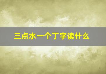 三点水一个丁字读什么