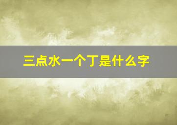 三点水一个丁是什么字