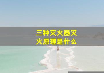 三种灭火器灭火原理是什么