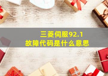 三菱伺服92.1故障代码是什么意思