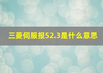 三菱伺服报52.3是什么意思