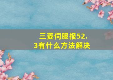 三菱伺服报52.3有什么方法解决