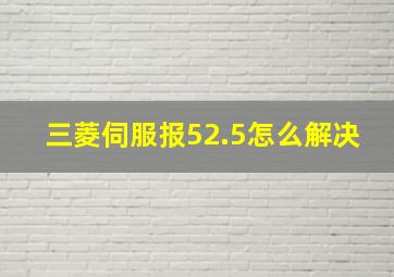 三菱伺服报52.5怎么解决