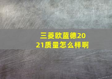 三菱欧蓝德2021质量怎么样啊