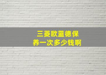 三菱欧蓝德保养一次多少钱啊