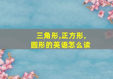 三角形,正方形,圆形的英语怎么读