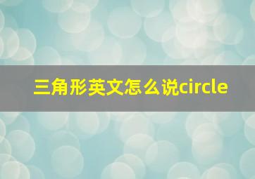 三角形英文怎么说circle