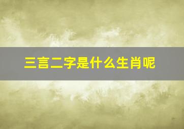 三言二字是什么生肖呢