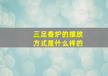 三足香炉的摆放方式是什么样的