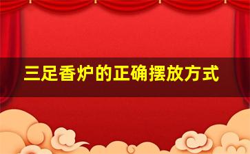 三足香炉的正确摆放方式