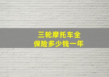 三轮摩托车全保险多少钱一年