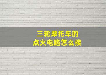 三轮摩托车的点火电路怎么接