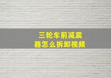 三轮车前减震器怎么拆卸视频