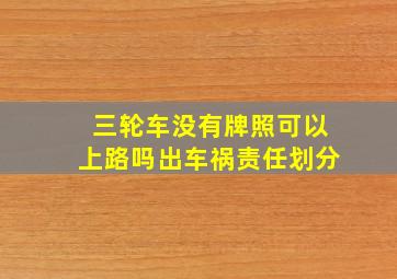 三轮车没有牌照可以上路吗出车祸责任划分