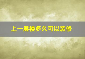 上一层楼多久可以装修