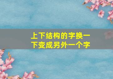 上下结构的字换一下变成另外一个字