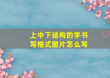 上中下结构的字书写格式图片怎么写