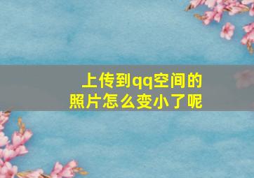 上传到qq空间的照片怎么变小了呢