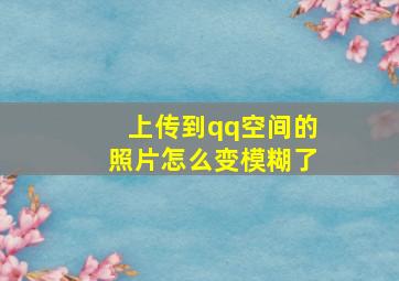 上传到qq空间的照片怎么变模糊了