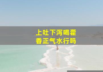 上吐下泻喝藿香正气水行吗