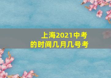 上海2021中考的时间几月几号考