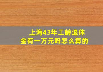 上海43年工龄退休金有一万元吗怎么算的