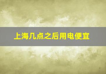 上海几点之后用电便宜