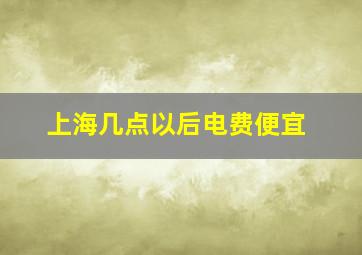 上海几点以后电费便宜