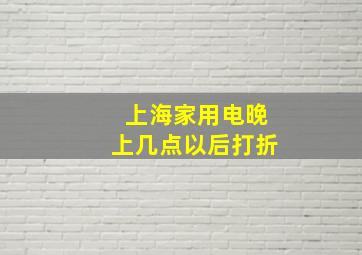 上海家用电晚上几点以后打折