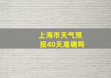 上海市天气预报40天准确吗