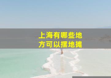 上海有哪些地方可以摆地摊