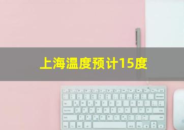 上海温度预计15度