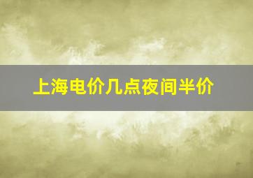 上海电价几点夜间半价