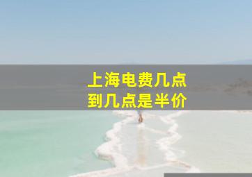 上海电费几点到几点是半价