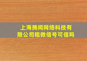 上海腾闻网络科技有限公司租微信号可信吗