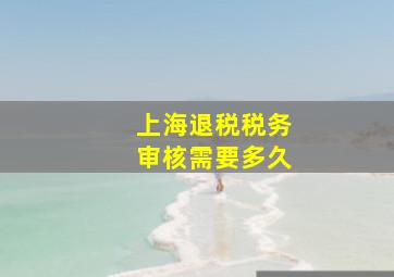 上海退税税务审核需要多久