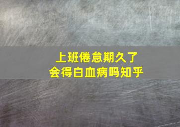 上班倦怠期久了会得白血病吗知乎