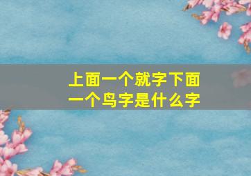 上面一个就字下面一个鸟字是什么字