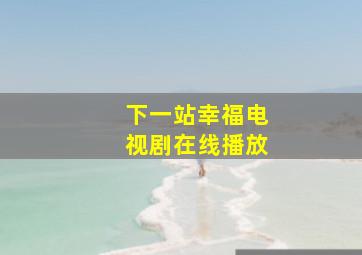 下一站幸福电视剧在线播放