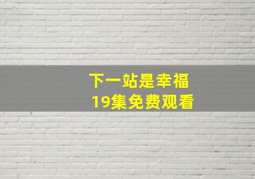 下一站是幸福19集免费观看