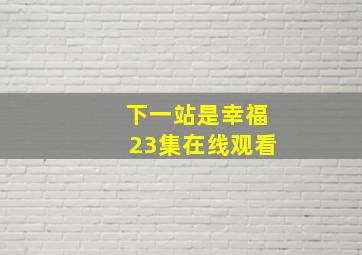 下一站是幸福23集在线观看