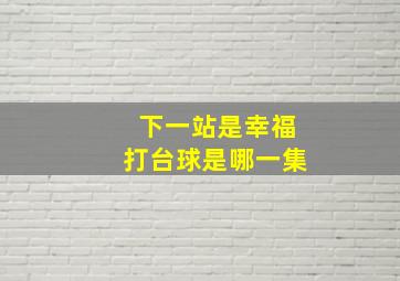 下一站是幸福打台球是哪一集