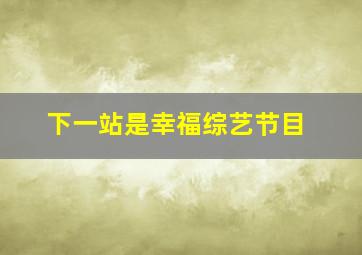 下一站是幸福综艺节目