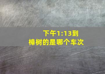 下午1:13到樟树的是哪个车次