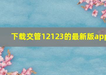 下载交管12123的最新版app