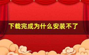 下载完成为什么安装不了