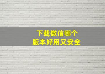 下载微信哪个版本好用又安全