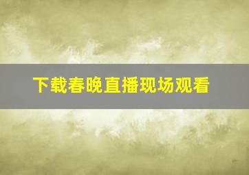 下载春晚直播现场观看