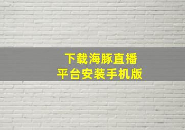 下载海豚直播平台安装手机版