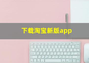 下载淘宝新版app